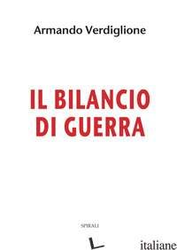 BILANCIO DI GUERRA (IL) - VERDIGLIONE ARMANDO
