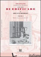 TRATTATO TEORICO E PRATICO DELL'ARTE DI EDIFICARE. VOL. 1: CONOSCENZA DEI MATERI - RONDELET G.; FELICI M. (CUR.)