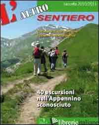ALTRO SENTIERO 40 ESCURSIONI NELL'APPENNINO SCONOSCIUTO RACCOLTA 2010-2011 - AA.VV.