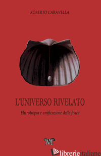 UNIVERSO RIVELATO. ELITROTROPIA E UNIFICAZIONE DELLA FISICA (L') - CARAVELLA ROBERTO