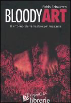 BLOODY ART. IL RITORNO DELLA LESBOCOMMISSARIA - ECHAURREN PABLO