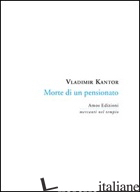 MORTE DI UN PENSIONATO - KANTOR VLADIMIR; MAGNANINI E. (CUR.)