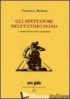 SPETTATORI DELL'ULTIMO PIANO E ALCUNI BRANI DELL'EPISTOLARIO (GLI) - REBORA CLEMENTE; GRANDESSO E. (CUR.)