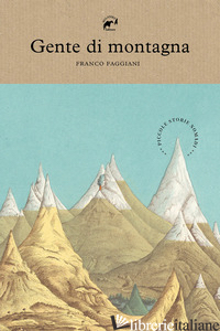 GENTE DI MONTAGNA. PICCOLE STORIE NOMADI - FAGGIANI FRANCO; RIGHETTI S. (CUR.)