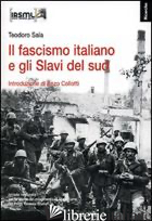 FASCISMO ITALIANO E GLI SLAVI DEL SUD (IL) - SALA TEODORO; COLLOTTI ENZO