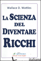 SCIENZA DEL DIVENTARE RICCHI (LA) - WATTLES WALLACE DELOIS