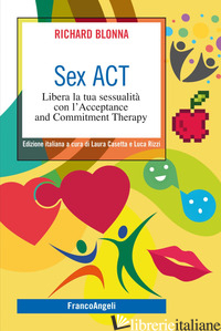 SEX ACT. LIBERA LA TUA SESSUALITA' CON L'ACCEPTANCE AND COMMITMENT THERAPY - BLONNA RICHARD; CASETTA L. (CUR.); RIZZI L. (CUR.)