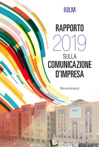 RAPPORTO IULM 2019 SULLA COMUNICAZIONE D'IMPRESA - CODELUPPI V. (CUR.); POLESANA M. A. (CUR.)