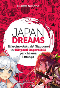 JAPAN DREAMS. IL FASCINO OTAKU DEL GIAPPONE IN 450 POSTI IMPERDIBILI PER CHI AMA - SIMONE GIANNI