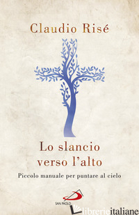 SLANCIO VERSO L'ALTO. PICCOLO MANUALE PER PUNTARE AL CIELO (LO) - RISE' CLAUDIO
