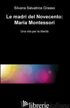 MADRI DEL NOVECENTO: MARIA MONTESSORI. UNA VITA' PER LA LIBERTA' (LE) - GRASSO SILVANA S.