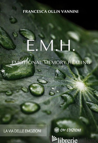 EMH EMOTIONAL MEMORY HEALING. LA VIA DELLE EMOZIONI - OLLIN VANNINI FRANCESCA