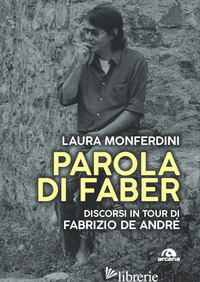 PAROLA DI FABER. DISCORSI IN TOUR DI FABRIZIO DE ANDRE' - MONFERDINI LAURA