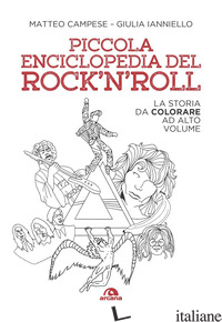 PICCOLA ENCICLOPEDIA DEL ROCK'N'ROLL. LA STORIA DA COLORARE AD ALTO VOLUME - CAMPESE MATTEO; IANNIELLO GIULIA