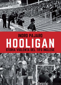 HOOLIGAN. STORIA VIOLENTA DEL TIFO INGLESE - PAJARO INDRO