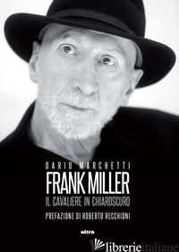 FRANK MILLER. IL CAVALIERE IN CHIAROSCURO - MARCHETTI DARIO