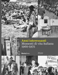 ANNI INTERESSANTI. MOMENTI DI VITA ITALIANA (1960-1975). EDIZ. ILLUSTRATA - MENDUNI ENRICO