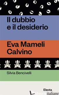DUBBIO E IL DESIDERIO. EVA MAMELI CALVINO (IL) - BENCIVELLI SILVIA