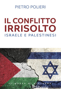 CONFLITTO IRRISOLTO. ISRAELE E PALESTINESI (IL) - POLIERI PIETRO
