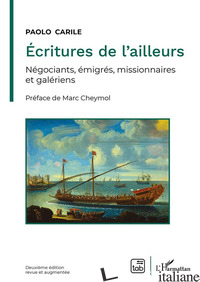 ECRITURES DE L'AILLEURS. NEGOCIANTS, EMIGRES, MISSIONNAIRES ET GALERIENS - CARILE PAOLO