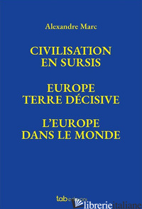 CIVILISATION EN SURSIS EUROPE. TERRE DECISIVE. L'EUROPE DANS LE MONDE - MARC ALEXANDRE