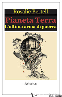 PIANETA TERRA. L'ULTIMA ARMA DI GUERRA - BERTELL ROSALIE; HEIBEL M. (CUR.)