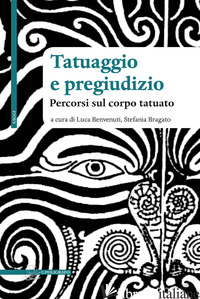 TATUAGGIO E PREGIUDIZIO. PERCORSI SUL CORPO TATUATO - BENVENUTI L. (CUR.); BRAGATO S. (CUR.)