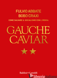 GAUCHE CAVIAR. COME SALVARE IL SOCIALISMO CON L'IRONIA - ABBATE FULVIO; CRAXI BOBO