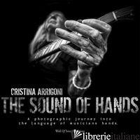SOUND OF HANDS. A PHOTOGRAPHIC JOURNEY INTO THE LANGUAGE OF MUSICIANS HANDS. EDI - ARRIGONI CRISTINA