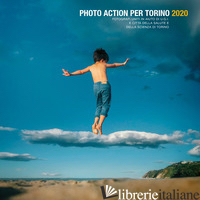 PHOTO ACTION PER TORINO 2020. FOTOGRAFI UNITI IN AIUTO DI U.G.I. E CITTA' DELLA  - HARARI G. (CUR.); RANZANI P. (CUR.)