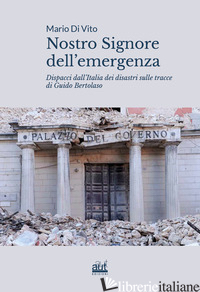NOSTRO SIGNORE DELL'EMERGENZA. DISPACCI DALL'ITALIA DEI DISASTRI SULLE TRACCE DI - DI VITO MARIO