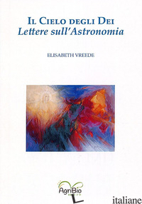 CIELO DEGLI DEI. LETTERE SULL'ASTRONOMIA (IL) - VREEDE ELISABETH; BERTAINA I. (CUR.)