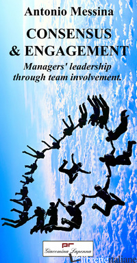 CONSENSUS & ENGAGEMENT. MANAGERS' LEADERSHIP THROUGH TEAM INVOLVEMENT - MESSINA ANTONIO; DE AMICI D. M. (CUR.)