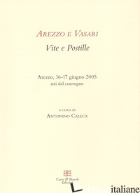 AREZZO E VASARI. VITE E POSTILLE. ATTI DEL CONVEGNO (AREZZO, 16-17 GIUGNO 2005) - CALECA A. (CUR.)