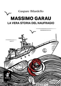 MASSIMO GARAU. LA VERA STORIA DEL NAUFRAGIO - BILARDELLO GASPARE