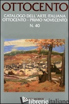 OTTOCENTO. CATALOGO DELL'ARTE ITALIANA DELL'OTTOCENTO. EDIZ. ILLUSTRATA. VOL. 40 - RIZZONI G. (CUR.); LUALDI L. (CUR.)