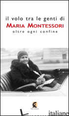 VOLO TRA LE GENTI DI MARIA MONTESSORI. OLTRE OGNI CONFINE (IL) - DE SANCTIS L. (CUR.)