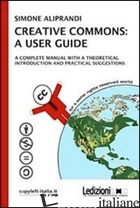 CREATIVE COMMONS: A USER GUIDE. A COMPLETE MANUAL WITH A THEORETICAL INTRODUCTIO - ALIPRANDI SIMONE