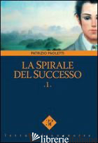 SPIRALE DEL SUCCESSO (LA). VOL. 1 - PAOLETTI PATRIZIO; VINCI V. (CUR.)