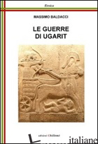 GUERRE DI UGARIT (LE) - BALDACCI MASSIMO; CHILLEMI B. (CUR.)