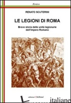 LEGIONI DI ROMA. BREVE STORIA DELLE UNITA' LEGIONARIE DELL'IMPERO ROMANO (LE) - SCUTERINI RENATO; CHILLEMI B. (CUR.)