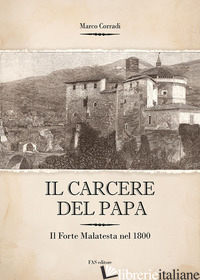 CARCERE DEL PAPA. IL FORTE MALATESTA DAL 1832 AL 1840 (IL) - CORRADI MARCO