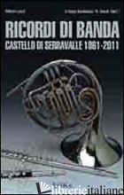 RICORDI DI BANDA. CASTELLO DI SERRAVALLE 1861-2011 - LENZI VITTORIO