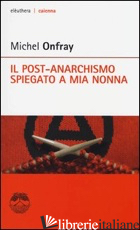 POST-ANARCHISMO SPIEGATO A MIA NONNA (IL) - ONFRAY MICHEL