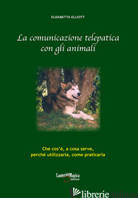 COMUNICAZIONE TELEPATICA CON GLI ANIMALI. CHE COS'E', A COSA SERVE, PERCHE' UTIL - ELLIOTT ELISABETTA