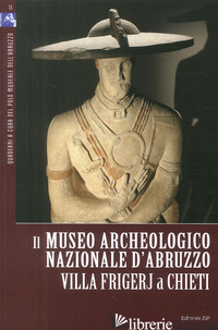MUSEO ARCHEOLOGICO NAZIONALE D'ABRUZZO. VILLA FRIGERJ A CHIETI. EDIZ. ILLUSTRATA - ARBACE L. (CUR.); BELFIORE V. (CUR.)