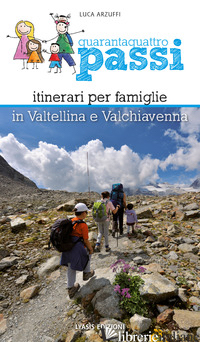 QUARANTAQUATTRO PASSI. ITINERARI PER FAMIGLIE IN VALTELLINA E VALCHIAVENNA - ARZUFFI LUCA
