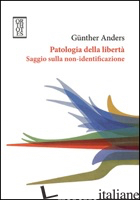 PATOLOGIA DELLA LIBERTA'. SAGGIO SULLA NON-IDENTIFICAZIONE - ANDERS GUNTHER; CLEMENTE L. F. (CUR.); LOLLI F. (CUR.)