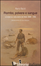 PIOMBO, POLVERE E SANGUE. LA VIOLENZA NELLA STORIA DEL WEST, 1848-1900 - RACITI MARIO