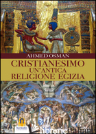 CRISTIANESIMO. UN'ANTICA RELIGIONE EGIZIA - OSMAN AHMED; LOVARI L. P. (CUR.)